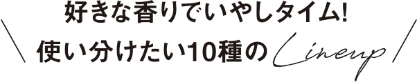 好きな香りでいやしタイム! 使い分けたい10種のLineup