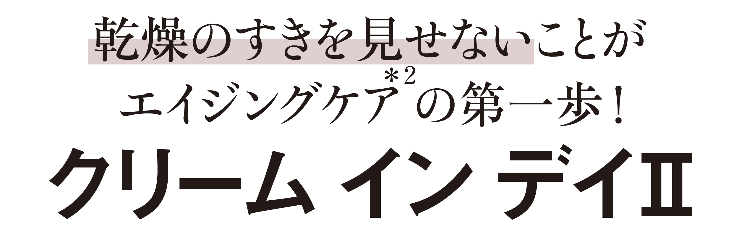 乾燥のすきを見せないことがエイジングケアの第一歩！-クリーム イン デイⅡ