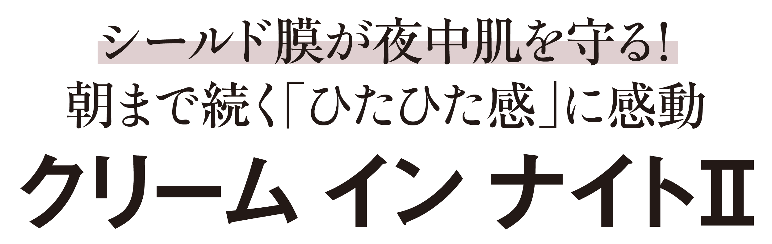 シールド膜が夜中肌を守る！朝まで続く「ひたひた感」に感動-クリーム イン ナイトⅡ