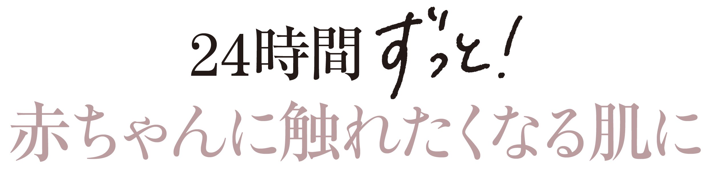 24時間ずっと！赤ちゃんに触れたくなる肌に
