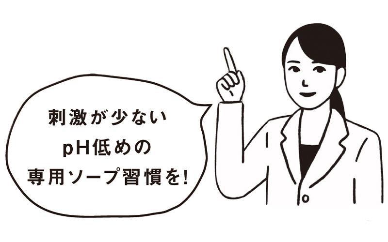 刺激が少ないPH低めの専用ソープ習慣を!という先生のワンポイントアドバイス