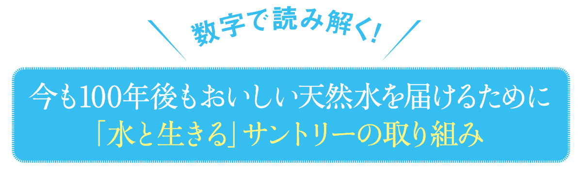 数字で読み解く!-今も100年後もおいしい天然水を届けるために「水と生きる」サントリーの取り組み