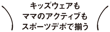 キッズウェアもママのアクティブもスポーツデポで揃う