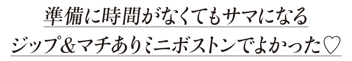 準備に時間がなくてもサマになるジップ&マチありミニボストンでよかった♡