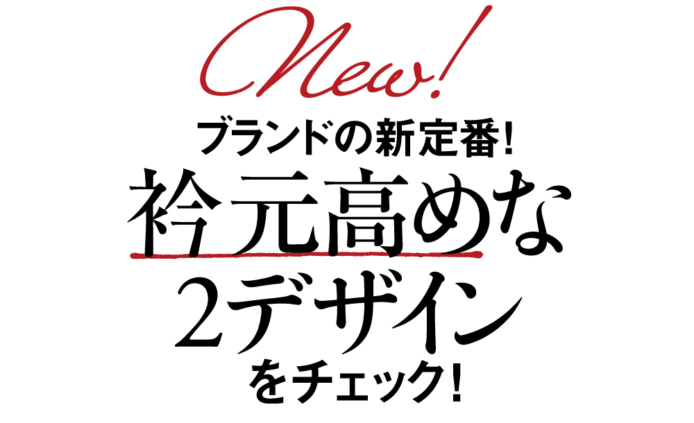 ブランドの新定番!襟元高めな2デザイン