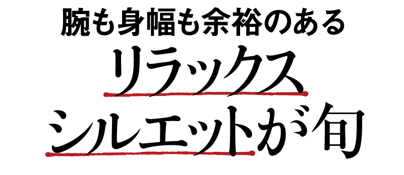 腕も身幅も余裕のあるリラックスシルエットが旬