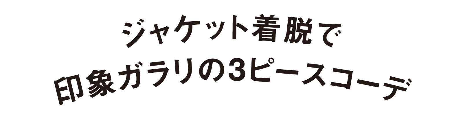 ジャケット着脱で印象ガラリの3ピースコーデ