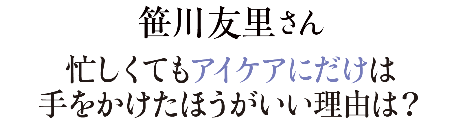 笹川友里さん忙しくてもアイケアにだけは手をかけたほうがいい理由は?