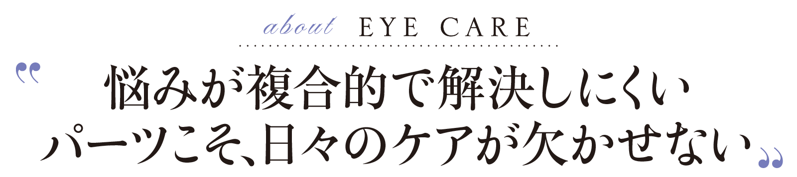 about EYE CARE-悩みが複合的で解決しにくいパーツこそ、日々のケアが欠かせない