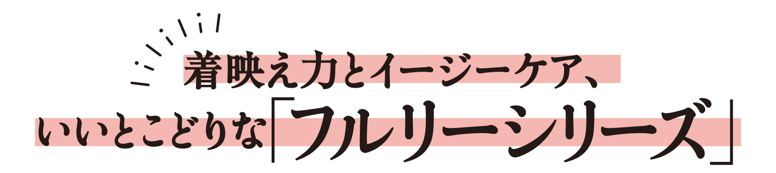 着映え力とイージーケア、いいとこどりな「フルリーシリーズ」