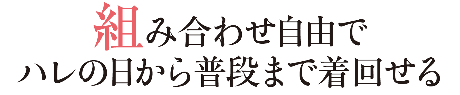 組み合わせ自由でハレの日から普段まで着回せる