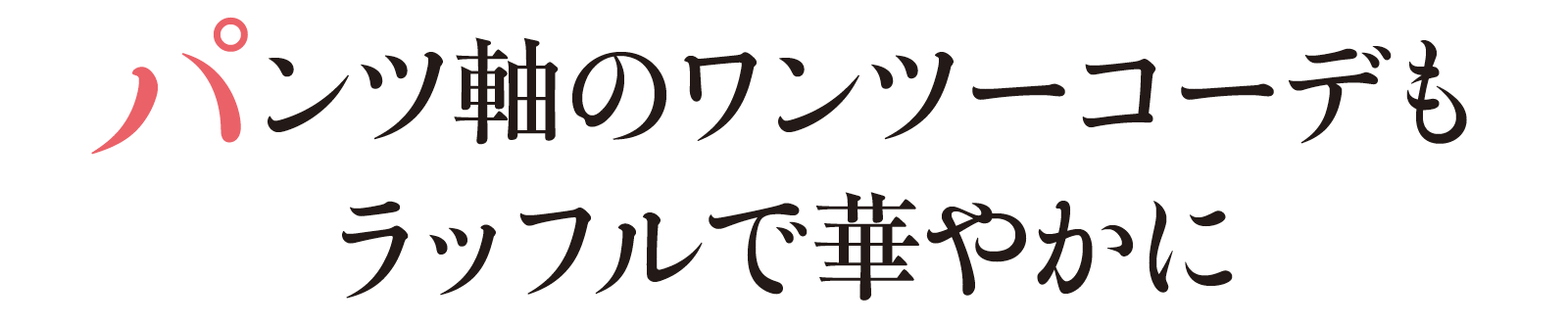 パンツ軸のワンツーコーデもラッフルで華やかに