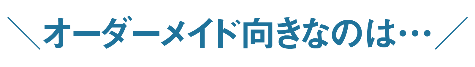 オーダーメイド向きなのは…