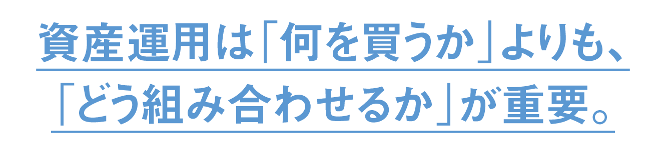資産運用は「何を買うか」よりも、「どう組み合わせるか」が重要。