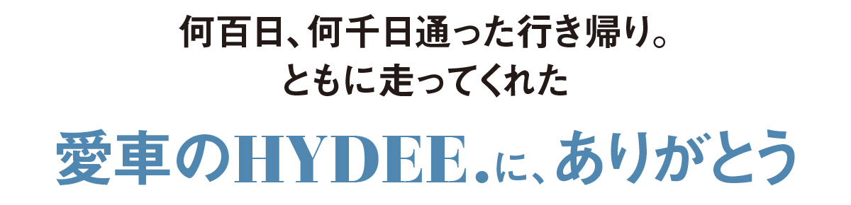 何百日、何千日通った行き帰り。ともに走ってくれた愛車のHYDEE.に、ありがとう