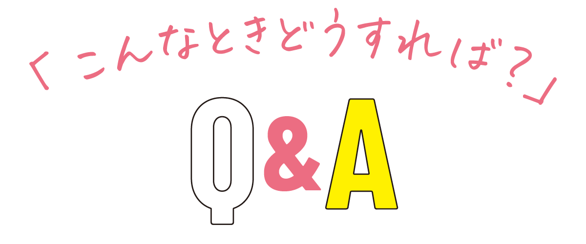 「こんなときどうすれば？」Q&A