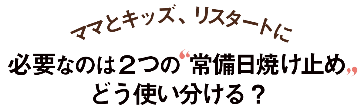 ママとキッズ、リスタートに-必要なのは2つの常備日焼け止めどう使い分ける？
