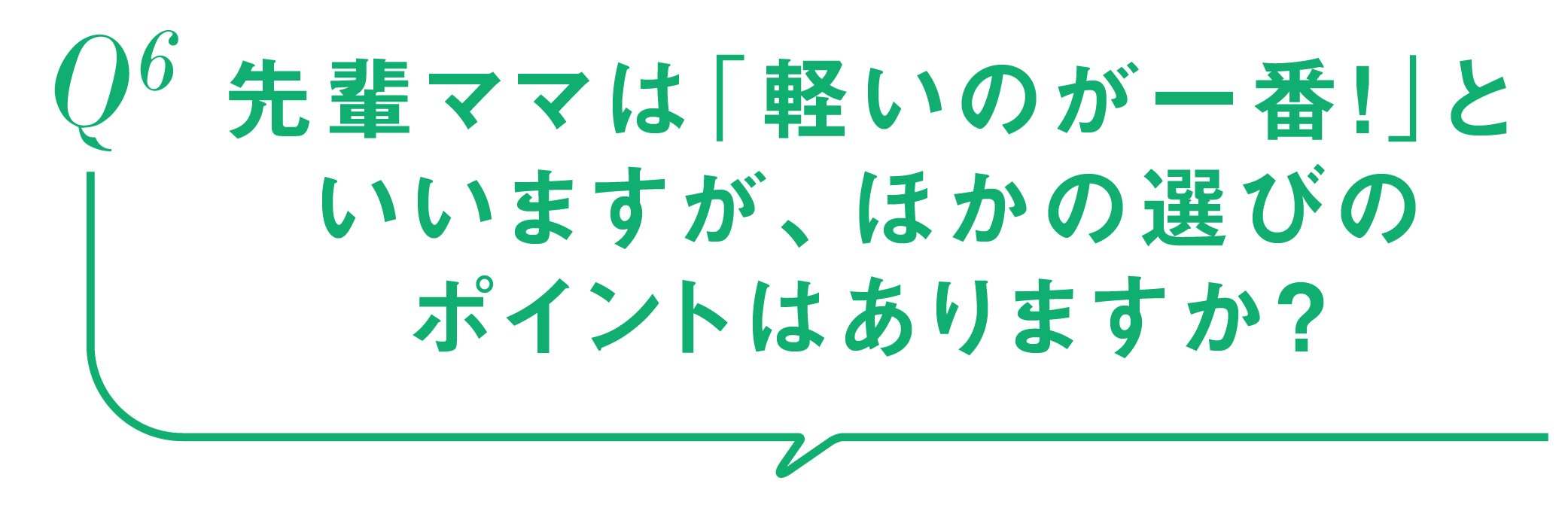 Q6-先輩ママは「軽いのが一番！」といいますが、ほかの選びのポイントはありますか？