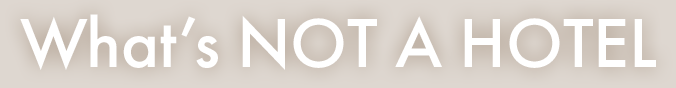 What’s NOT A HOTEL