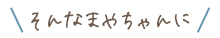 ＼そんなまやちゃんに／