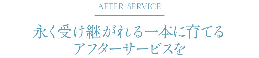 永く受け継がれる一本に育てるアフターサービスを
