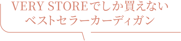 VERY STOREでしか買えない ベストセラーカーディガン