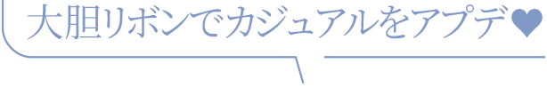 大胆リボンでカジュアルをアプデ♥