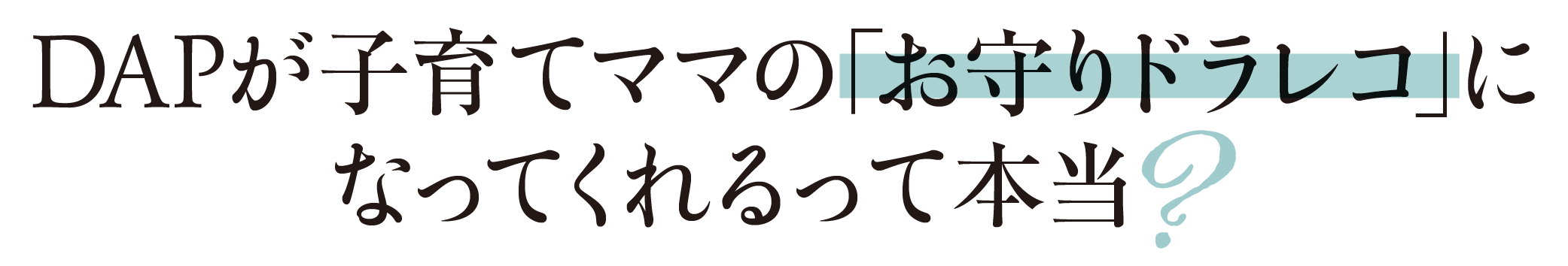 DAPが子育てママの「お守りドラレコ」になってくれるって本当?