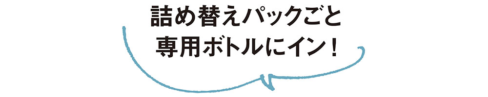 詰め替えパックごと専用ボトルにイン！